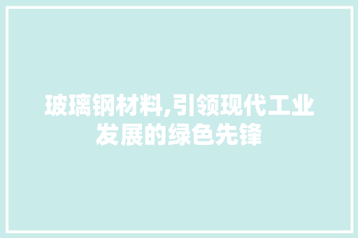 玻璃钢材料,引领现代工业发展的绿色先锋