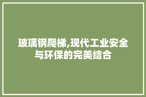 玻璃钢爬梯,现代工业安全与环保的完美结合
