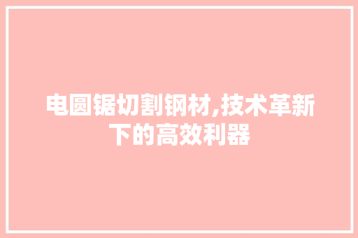 电圆锯切割钢材,技术革新下的高效利器