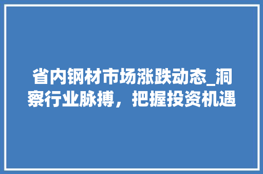 省内钢材市场涨跌动态_洞察行业脉搏，把握投资机遇