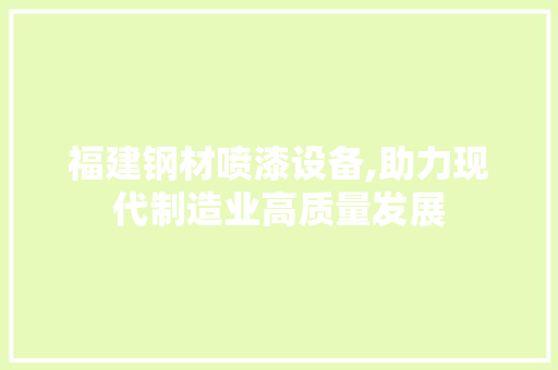 福建钢材喷漆设备,助力现代制造业高质量发展