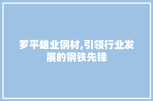 罗平雄业钢材,引领行业发展的钢铁先锋