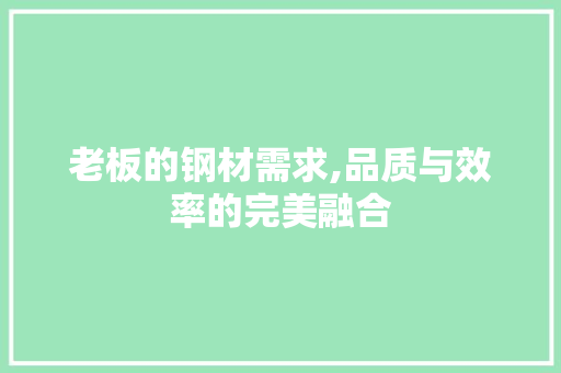 老板的钢材需求,品质与效率的完美融合