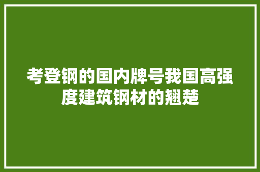 考登钢的国内牌号我国高强度建筑钢材的翘楚