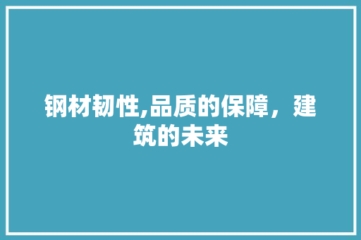 钢材韧性,品质的保障，建筑的未来