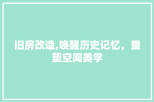 旧房改造,唤醒历史记忆，重塑空间美学