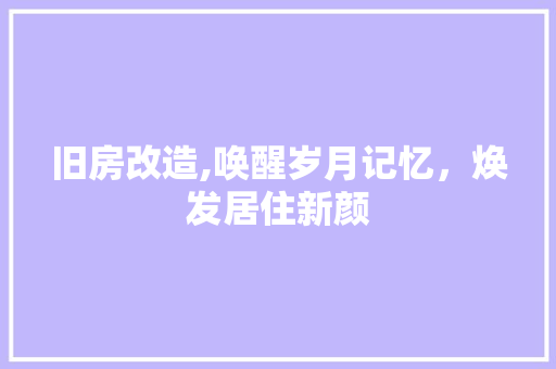 旧房改造,唤醒岁月记忆，焕发居住新颜