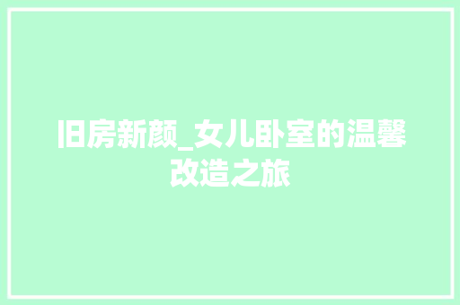 旧房新颜_女儿卧室的温馨改造之旅