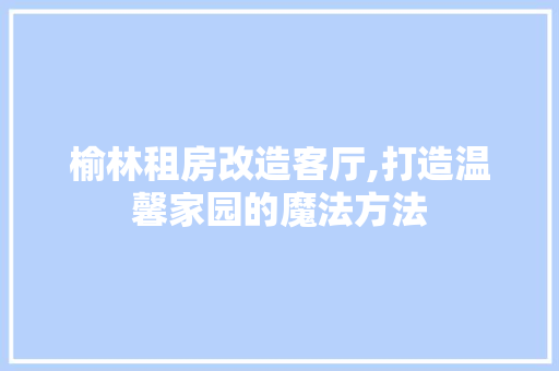 榆林租房改造客厅,打造温馨家园的魔法方法