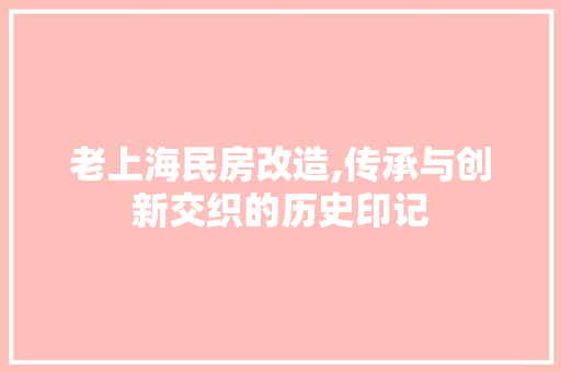 老上海民房改造,传承与创新交织的历史印记