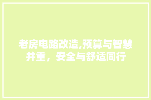 老房电路改造,预算与智慧并重，安全与舒适同行
