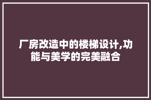 厂房改造中的楼梯设计,功能与美学的完美融合