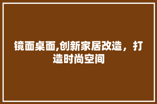 镜面桌面,创新家居改造，打造时尚空间