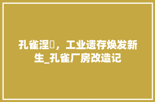 孔雀涅槃，工业遗存焕发新生_孔雀厂房改造记