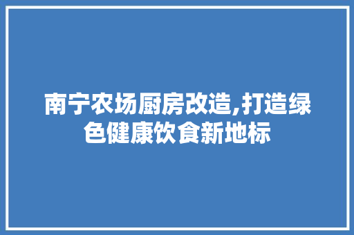 南宁农场厨房改造,打造绿色健康饮食新地标