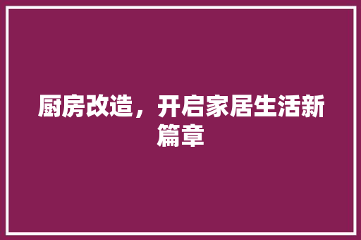 厨房改造，开启家居生活新篇章