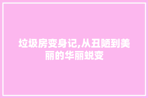 垃圾房变身记,从丑陋到美丽的华丽蜕变