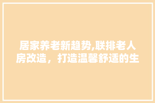 居家养老新趋势,联排老人房改造，打造温馨舒适的生活空间