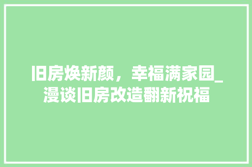 旧房焕新颜，幸福满家园_漫谈旧房改造翻新祝福