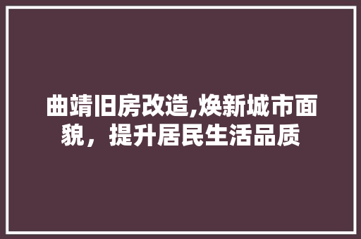 曲靖旧房改造,焕新城市面貌，提升居民生活品质
