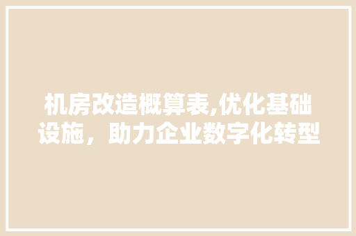 机房改造概算表,优化基础设施，助力企业数字化转型
