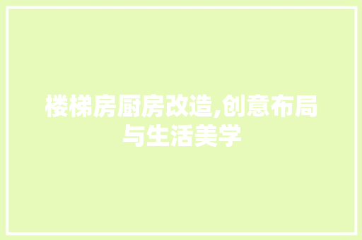 楼梯房厨房改造,创意布局与生活美学