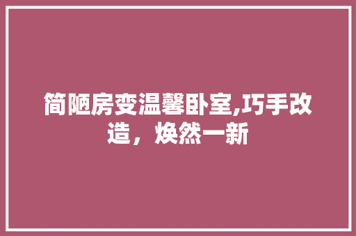 简陋房变温馨卧室,巧手改造，焕然一新
